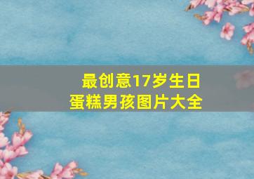 最创意17岁生日蛋糕男孩图片大全