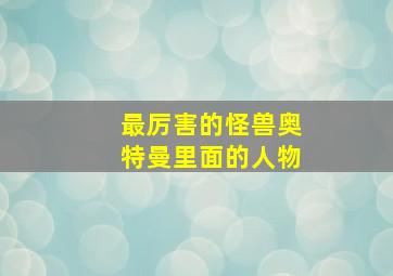 最厉害的怪兽奥特曼里面的人物