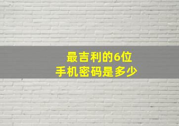 最吉利的6位手机密码是多少