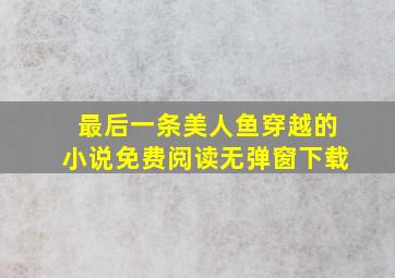 最后一条美人鱼穿越的小说免费阅读无弹窗下载