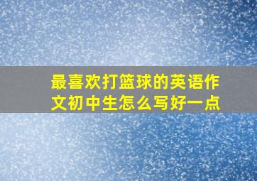 最喜欢打篮球的英语作文初中生怎么写好一点