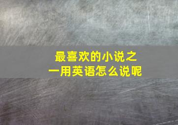 最喜欢的小说之一用英语怎么说呢