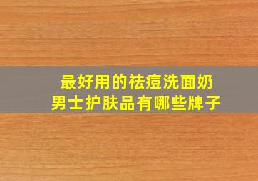 最好用的祛痘洗面奶男士护肤品有哪些牌子