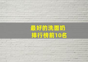 最好的洗面奶排行榜前10名