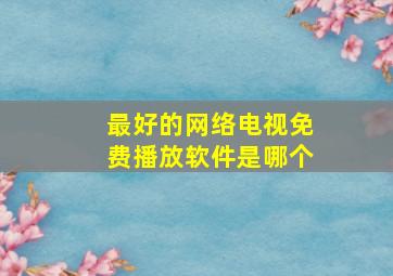 最好的网络电视免费播放软件是哪个