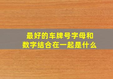 最好的车牌号字母和数字结合在一起是什么