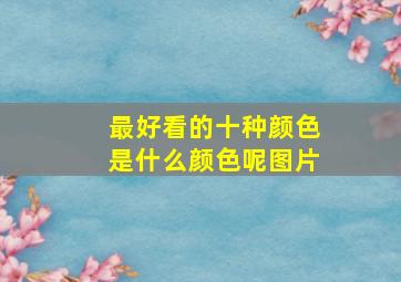 最好看的十种颜色是什么颜色呢图片