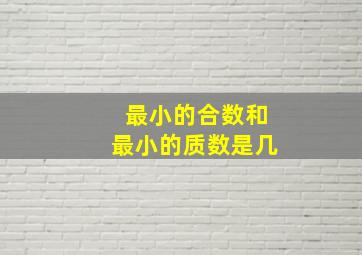 最小的合数和最小的质数是几