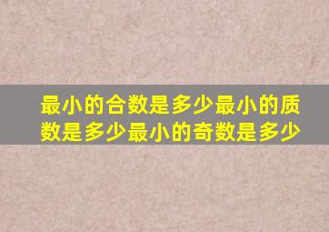 最小的合数是多少最小的质数是多少最小的奇数是多少