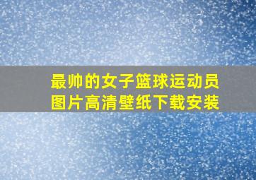 最帅的女子篮球运动员图片高清壁纸下载安装