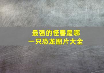 最强的怪兽是哪一只恐龙图片大全