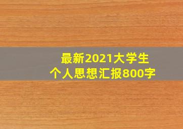 最新2021大学生个人思想汇报800字