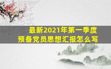 最新2021年第一季度预备党员思想汇报怎么写