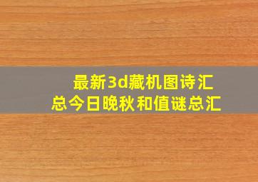 最新3d藏机图诗汇总今日晚秋和值谜总汇