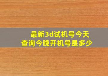 最新3d试机号今天查询今晚开机号是多少