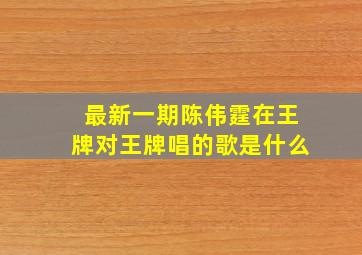 最新一期陈伟霆在王牌对王牌唱的歌是什么