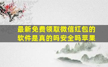 最新免费领取微信红包的软件是真的吗安全吗苹果