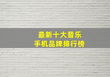 最新十大音乐手机品牌排行榜