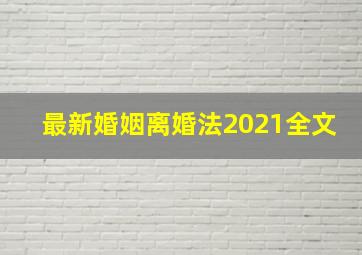 最新婚姻离婚法2021全文