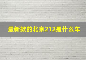 最新款的北京212是什么车