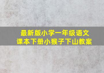 最新版小学一年级语文课本下册小猴子下山教案