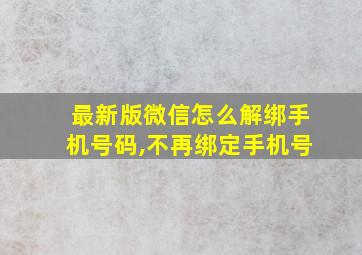 最新版微信怎么解绑手机号码,不再绑定手机号