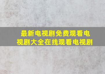 最新电视剧免费观看电视剧大全在线观看电视剧