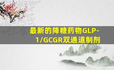 最新的降糖药物GLP-1/GCGR双通道制剂