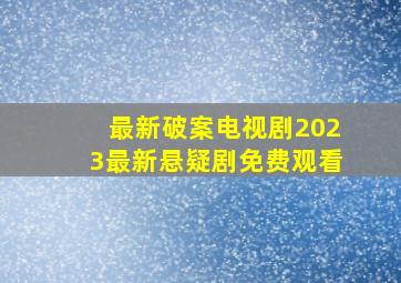 最新破案电视剧2023最新悬疑剧免费观看