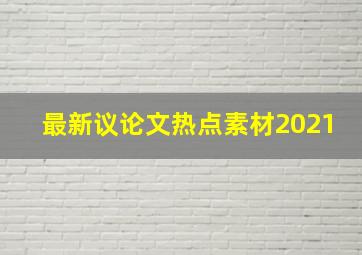 最新议论文热点素材2021