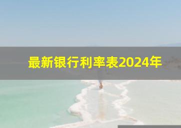 最新银行利率表2024年