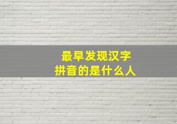 最早发现汉字拼音的是什么人