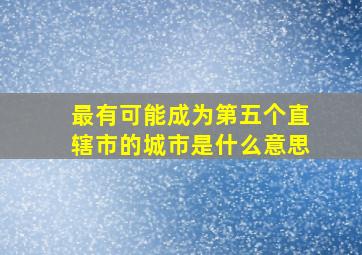 最有可能成为第五个直辖市的城市是什么意思