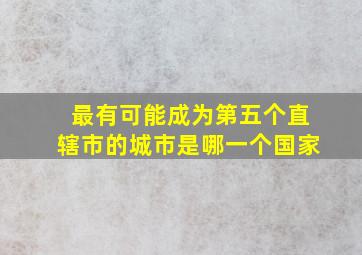 最有可能成为第五个直辖市的城市是哪一个国家