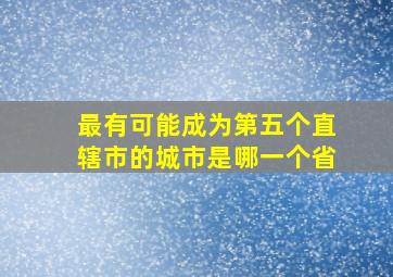 最有可能成为第五个直辖市的城市是哪一个省