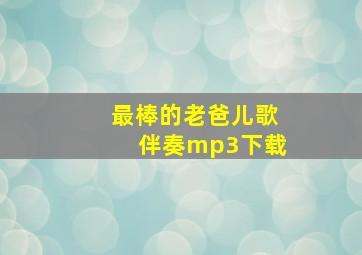 最棒的老爸儿歌伴奏mp3下载