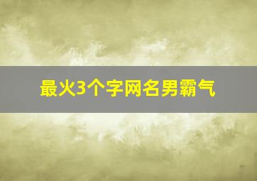 最火3个字网名男霸气