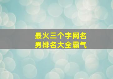 最火三个字网名男排名大全霸气