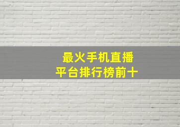 最火手机直播平台排行榜前十