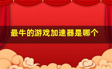 最牛的游戏加速器是哪个