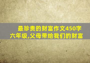 最珍贵的财富作文450字六年级,父母带给我们的财富