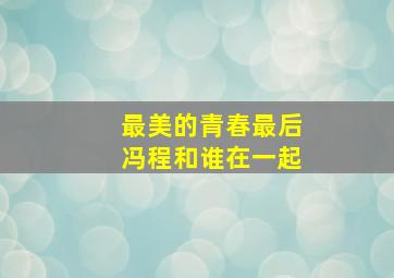 最美的青春最后冯程和谁在一起