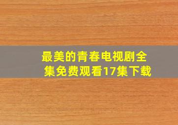 最美的青春电视剧全集免费观看17集下载