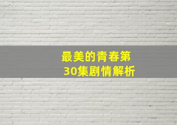 最美的青春第30集剧情解析