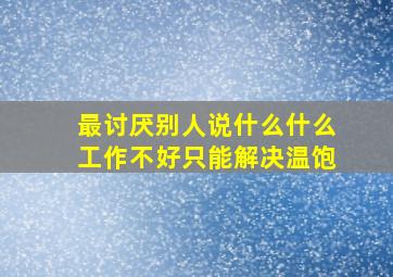 最讨厌别人说什么什么工作不好只能解决温饱