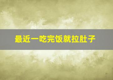 最近一吃完饭就拉肚子