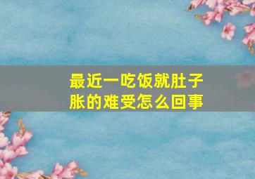 最近一吃饭就肚子胀的难受怎么回事