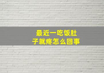 最近一吃饭肚子就疼怎么回事