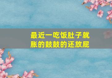 最近一吃饭肚子就胀的鼓鼓的还放屁