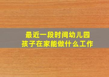 最近一段时间幼儿园孩子在家能做什么工作